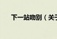 下一站吻別（關于下一站吻別的介紹）