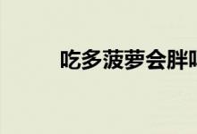 吃多菠蘿會(huì)胖嗎（吃菠蘿會(huì)胖嗎）