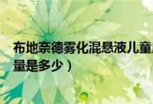 布地奈德霧化混懸液兒童用法用量（霧化布地奈德的兒童用量是多少）