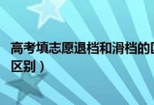 高考填志愿退檔和滑檔的區(qū)別（2022高考志愿退檔和滑檔的區(qū)別）