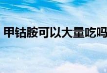 甲鈷胺可以大量吃嗎（甲鈷胺平時可以吃嗎）