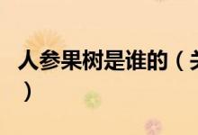 人參果樹(shù)是誰(shuí)的（關(guān)于人參果樹(shù)是誰(shuí)的的介紹）