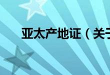 亞太產(chǎn)地證（關(guān)于亞太產(chǎn)地證的介紹）