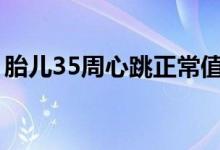 胎兒35周心跳正常值多少（胎兒心跳正常值）