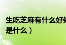 生吃芝麻有什么好處和壞處(生吃芝麻的功效是什么)
