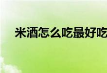 米酒怎么吃最好吃（孕期可以吃米酒嗎）