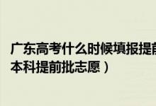 廣東高考什么時候填報提前批志愿（2022廣東高考幾號填報本科提前批志愿）