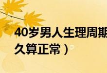 40歲男人生理周期多久（男人一般性生活多久算正常）