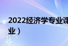 2022經(jīng)濟(jì)學(xué)專業(yè)課程有哪些科目（好不好就業(yè)）