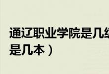 通遼職業(yè)學(xué)院是幾級(jí)?？茖W(xué)院（通遼職業(yè)學(xué)院是幾本）