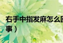 右手中指發(fā)麻怎么回事（右手中指發(fā)麻怎么回事）