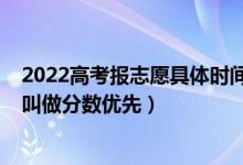 2022高考報志愿具體時間安排（2022高考填報志愿時什么叫做分數(shù)優(yōu)先）