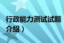 行政能力測試試題（關(guān)于行政能力測試試題的介紹）