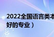 2022全國(guó)語(yǔ)言類(lèi)本科大學(xué)排名（語(yǔ)言類(lèi)前景好的專(zhuān)業(yè)）