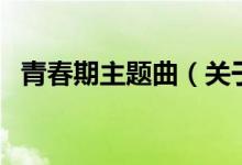 青春期主題曲（關(guān)于青春期主題曲的介紹）