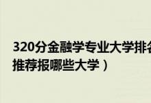 320分金融學(xué)專業(yè)大學(xué)排名（2022高考420分學(xué)金融學(xué)專業(yè)推薦報哪些大學(xué)）