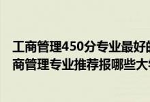 工商管理450分專業(yè)最好的大學排名（2022高考550分學工商管理專業(yè)推薦報哪些大學）