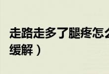 走路走多了腿疼怎么緩解（走路多了腿疼怎么緩解）