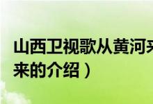 山西衛(wèi)視歌從黃河來（關于山西衛(wèi)視歌從黃河來的介紹）
