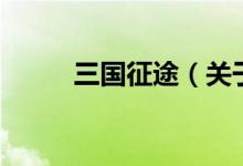 三國(guó)征途（關(guān)于三國(guó)征途的介紹）