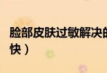 臉部皮膚過敏解決的辦法（臉上過敏怎樣好的快）