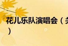 花兒樂隊(duì)演唱會(huì)（關(guān)于花兒樂隊(duì)演唱會(huì)的介紹）