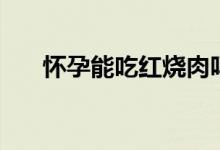 懷孕能吃紅燒肉嗎（懷孕能吃紅棗嗎）
