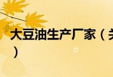 大豆油生產(chǎn)廠家（關(guān)于大豆油生產(chǎn)廠家的介紹）