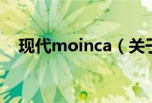 現(xiàn)代moinca（關(guān)于現(xiàn)代moinca的介紹）