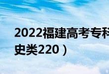 2022福建高考?？品?jǐn)?shù)線：物理類220（歷史類220）