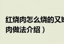 紅燒肉怎么燒的又嫩又好吃（又嫩又好吃紅燒肉做法介紹）
