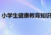 小學(xué)生健康教育知識(shí)（小學(xué)生的健康小常識(shí)）