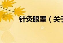 針灸眼罩（關(guān)于針灸眼罩的介紹）