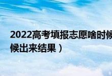 2022高考填報(bào)志愿啥時(shí)候開始（2022高考填報(bào)志愿什么時(shí)候出來結(jié)果）