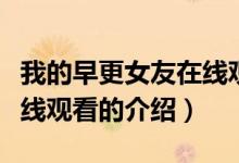我的早更女友在線觀看（關于我的早更女友在線觀看的介紹）