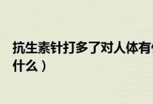抗生素針打多了對(duì)人體有什么危害（抗生素對(duì)人體的危害是什么）