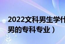2022文科男生學(xué)什么?？茖I(yè)好（適合文科男的專科專業(yè)）