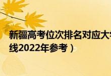 新疆高考位次排名對應(yīng)大學(xué)有哪些（位次對應(yīng)大學(xué)最低分?jǐn)?shù)線2022年參考）