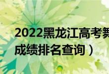 2022黑龍江高考舞蹈表演理科一分一段表（成績(jī)排名查詢）