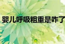 嬰兒呼吸粗重是咋了（呼吸粗重是怎么回事）