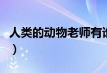 人類的動(dòng)物老師有誰(shuí)（人類的動(dòng)物老師有哪些）