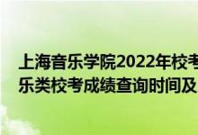 上海音樂學(xué)院2022年?？汲煽児迹?021上海音樂學(xué)院音樂類校考成績查詢時間及入口）