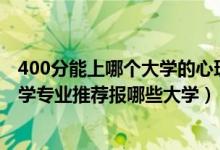 400分能上哪個大學(xué)的心理學(xué)專業(yè)（2022高考550分學(xué)心理學(xué)專業(yè)推薦報哪些大學(xué)）