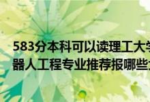 583分本科可以讀理工大學(xué)哪些專業(yè)（2022高考490分學(xué)機器人工程專業(yè)推薦報哪些大學(xué)）