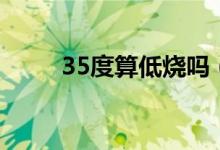 35度算低燒嗎（35度多是低燒嗎）