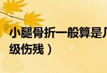 小腿骨折一般算是幾級傷殘（小腿骨折屬于幾級傷殘）