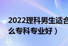 2022理科男生適合的專科專業(yè)（理科男學(xué)什么?？茖I(yè)好）