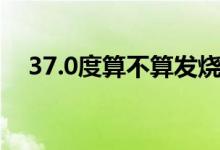 37.0度算不算發(fā)燒（37.6度算不算發(fā)燒）