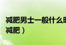 減肥男士一般什么時候運動（什么時候運動最減肥）