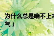 為什么總是喘不上來氣（為什么總是喘不上來氣）